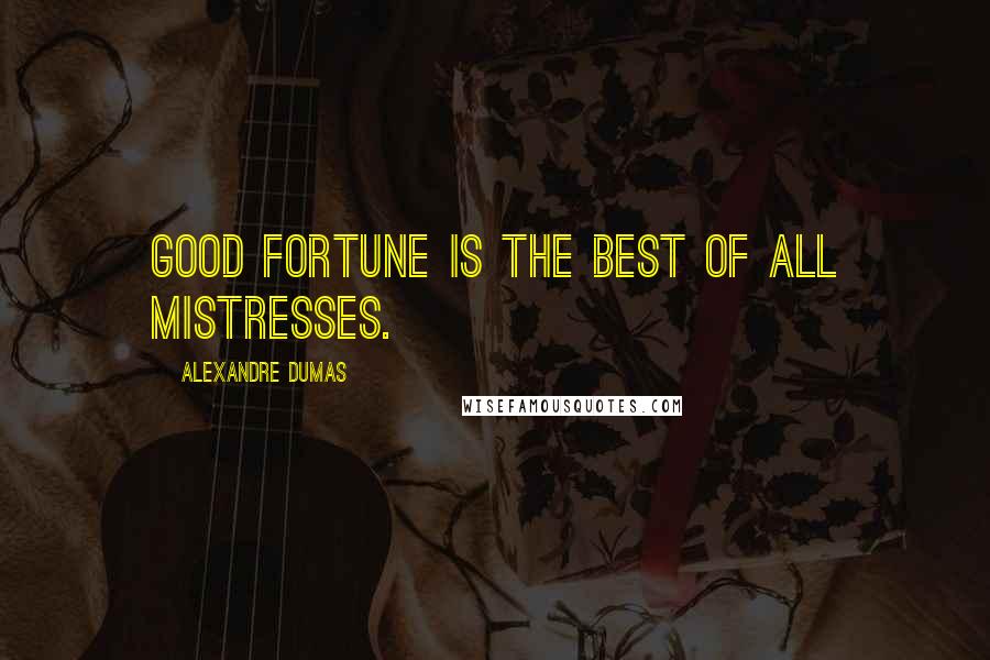 Alexandre Dumas Quotes: Good fortune is the best of all mistresses.