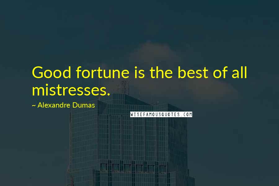 Alexandre Dumas Quotes: Good fortune is the best of all mistresses.