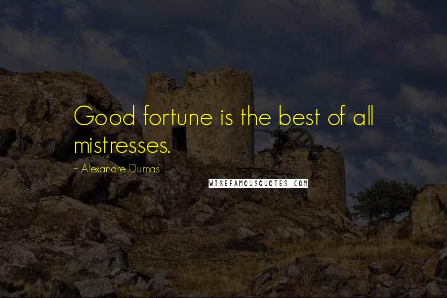 Alexandre Dumas Quotes: Good fortune is the best of all mistresses.