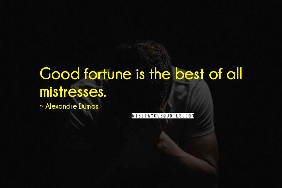 Alexandre Dumas Quotes: Good fortune is the best of all mistresses.