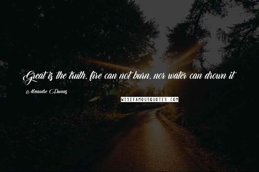 Alexandre Dumas Quotes: Great is the truth, fire can not burn, nor water can drown it!