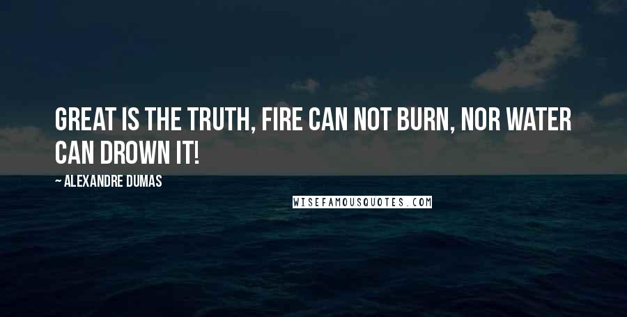 Alexandre Dumas Quotes: Great is the truth, fire can not burn, nor water can drown it!