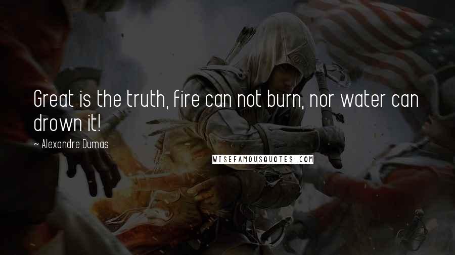 Alexandre Dumas Quotes: Great is the truth, fire can not burn, nor water can drown it!
