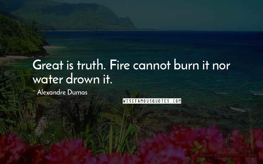 Alexandre Dumas Quotes: Great is truth. Fire cannot burn it nor water drown it.