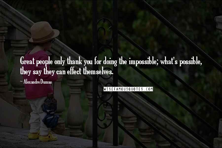 Alexandre Dumas Quotes: Great people only thank you for doing the impossible; what's possible, they say they can effect themselves.