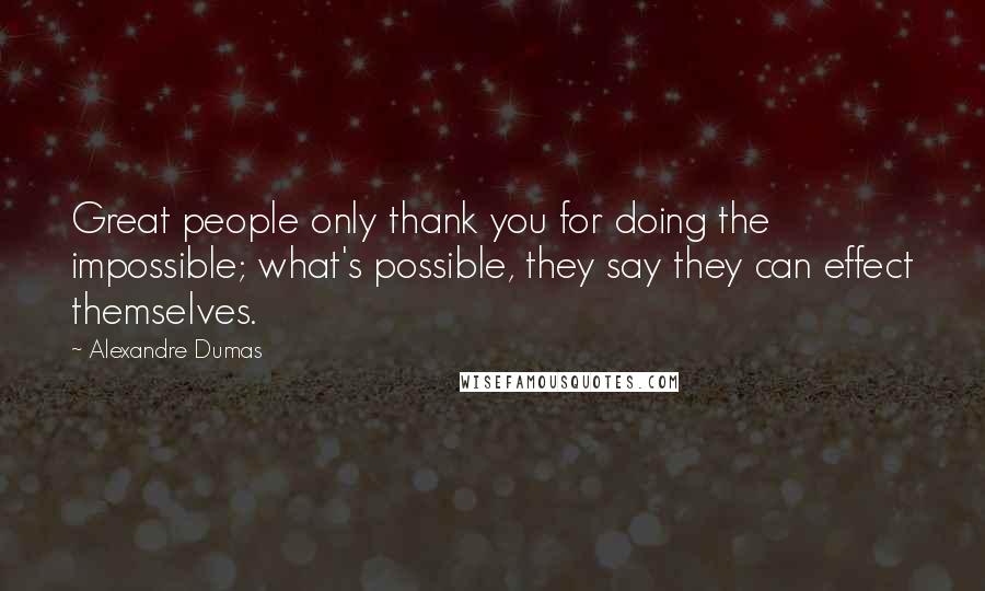 Alexandre Dumas Quotes: Great people only thank you for doing the impossible; what's possible, they say they can effect themselves.