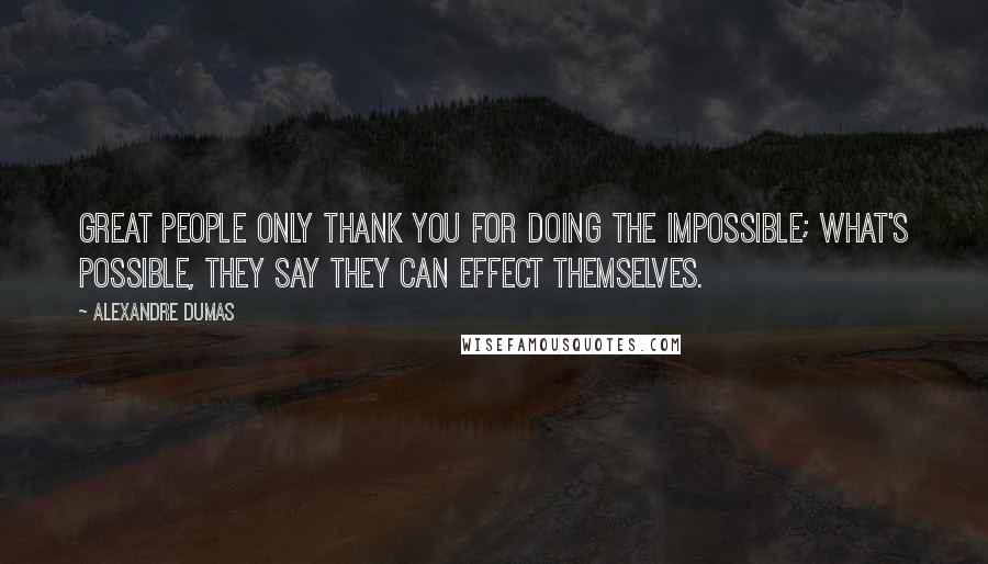 Alexandre Dumas Quotes: Great people only thank you for doing the impossible; what's possible, they say they can effect themselves.