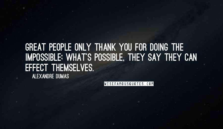 Alexandre Dumas Quotes: Great people only thank you for doing the impossible; what's possible, they say they can effect themselves.