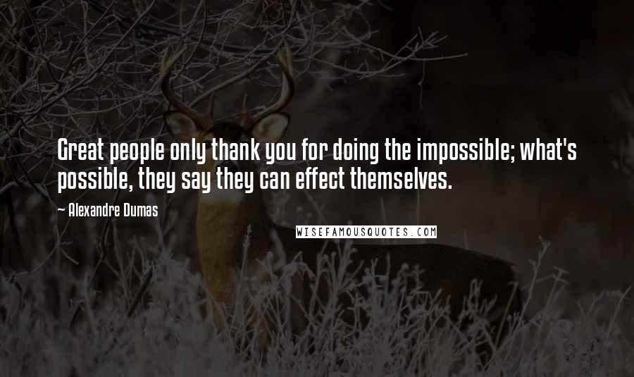 Alexandre Dumas Quotes: Great people only thank you for doing the impossible; what's possible, they say they can effect themselves.