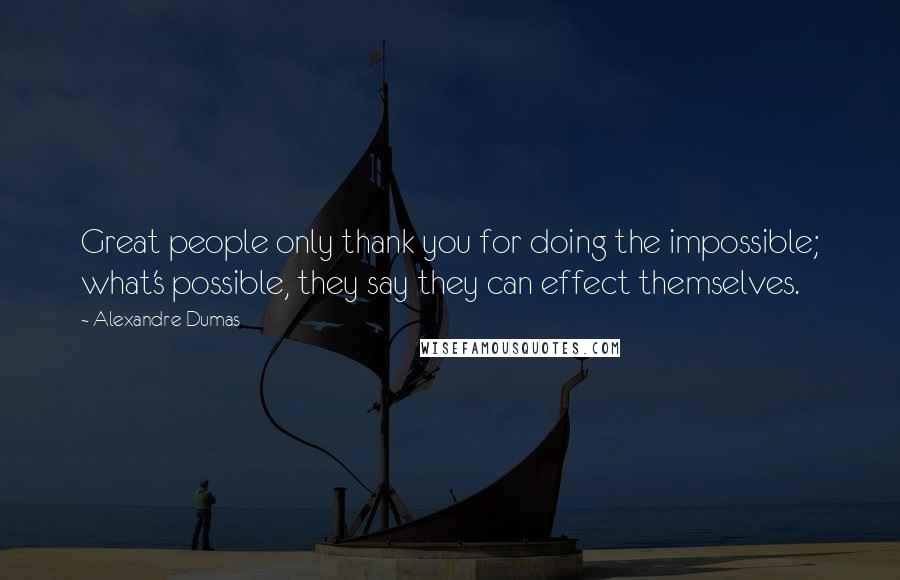 Alexandre Dumas Quotes: Great people only thank you for doing the impossible; what's possible, they say they can effect themselves.