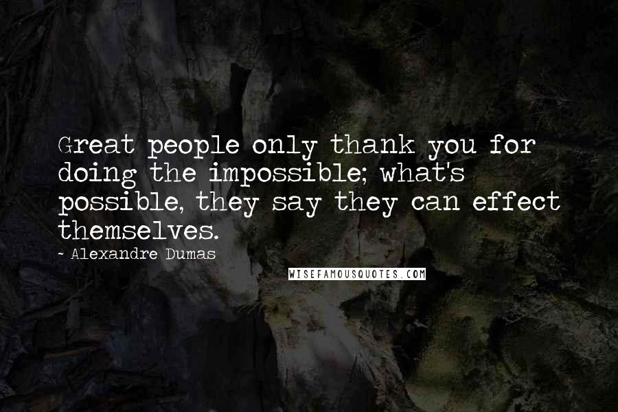 Alexandre Dumas Quotes: Great people only thank you for doing the impossible; what's possible, they say they can effect themselves.