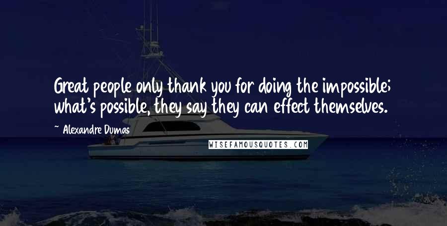 Alexandre Dumas Quotes: Great people only thank you for doing the impossible; what's possible, they say they can effect themselves.