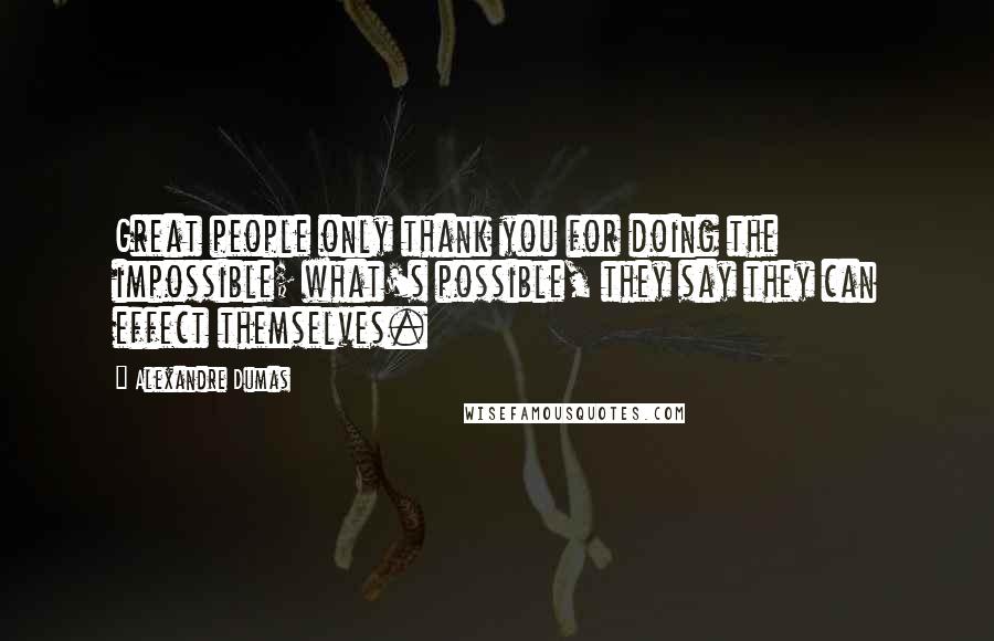 Alexandre Dumas Quotes: Great people only thank you for doing the impossible; what's possible, they say they can effect themselves.