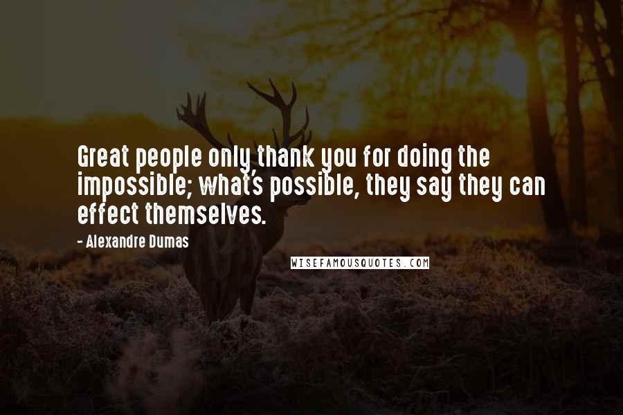 Alexandre Dumas Quotes: Great people only thank you for doing the impossible; what's possible, they say they can effect themselves.