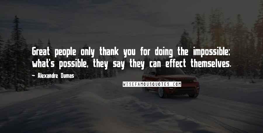 Alexandre Dumas Quotes: Great people only thank you for doing the impossible; what's possible, they say they can effect themselves.