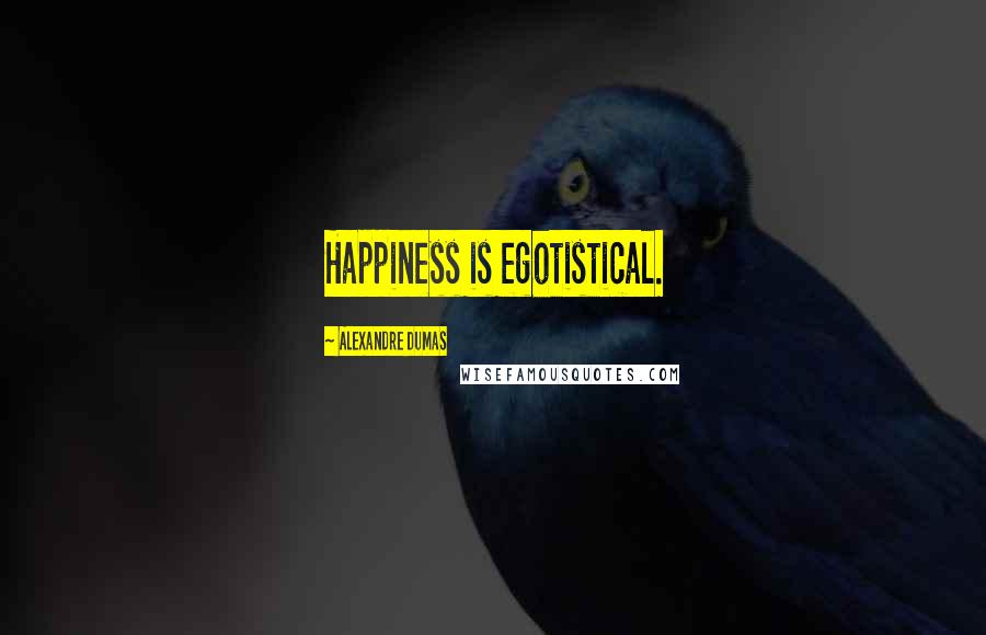 Alexandre Dumas Quotes: Happiness is egotistical.