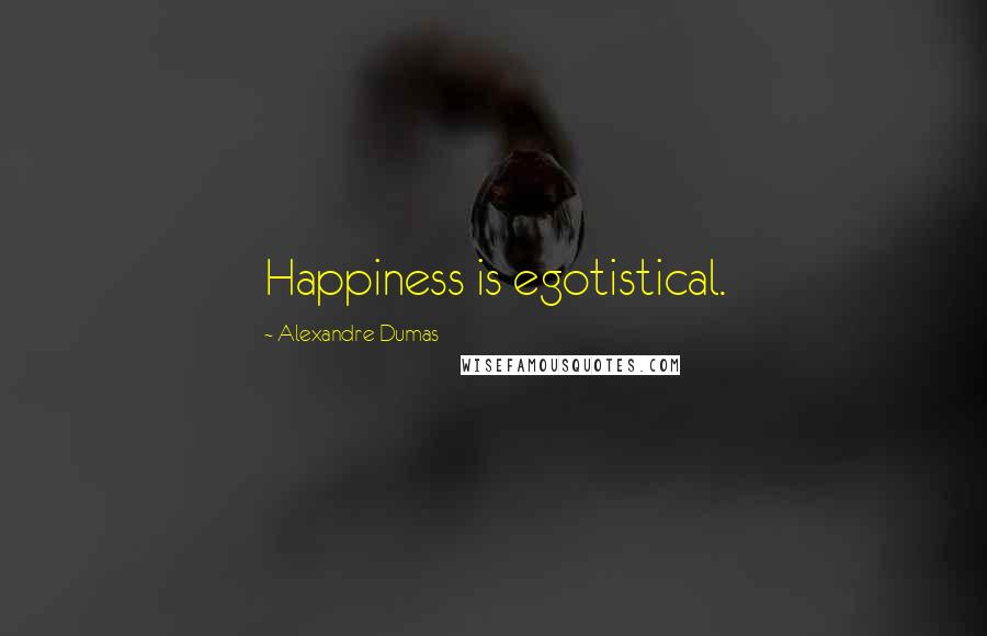 Alexandre Dumas Quotes: Happiness is egotistical.