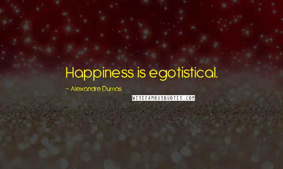 Alexandre Dumas Quotes: Happiness is egotistical.