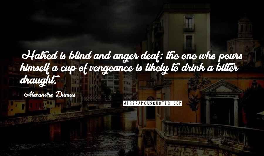 Alexandre Dumas Quotes: Hatred is blind and anger deaf: the one who pours himself a cup of vengeance is likely to drink a bitter draught.