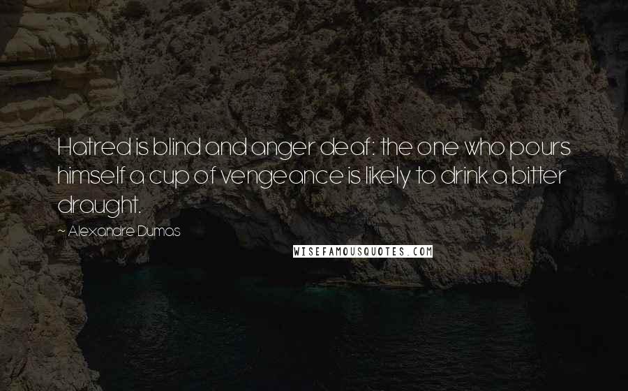 Alexandre Dumas Quotes: Hatred is blind and anger deaf: the one who pours himself a cup of vengeance is likely to drink a bitter draught.