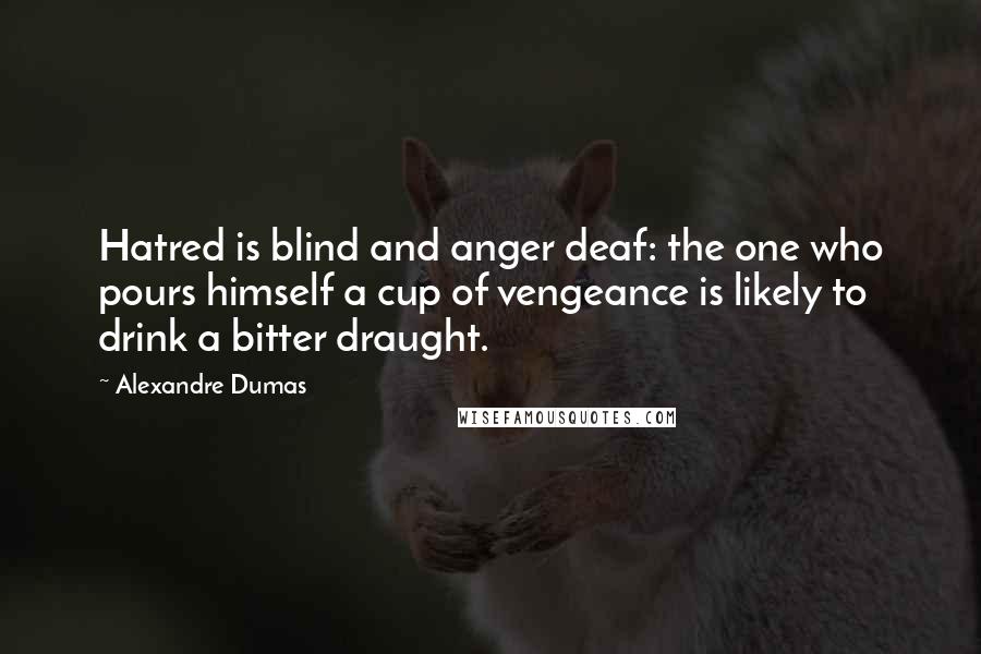 Alexandre Dumas Quotes: Hatred is blind and anger deaf: the one who pours himself a cup of vengeance is likely to drink a bitter draught.