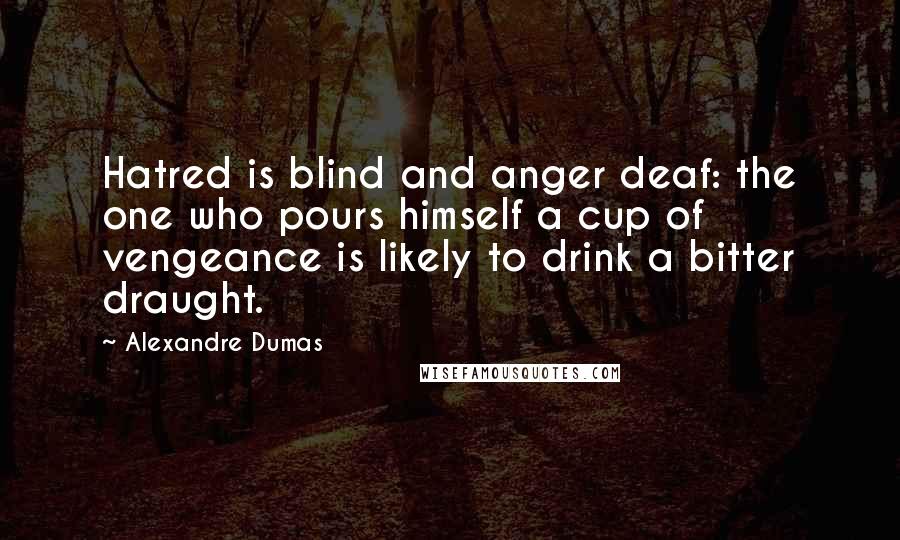 Alexandre Dumas Quotes: Hatred is blind and anger deaf: the one who pours himself a cup of vengeance is likely to drink a bitter draught.