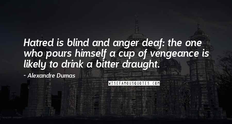Alexandre Dumas Quotes: Hatred is blind and anger deaf: the one who pours himself a cup of vengeance is likely to drink a bitter draught.