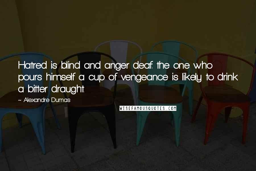Alexandre Dumas Quotes: Hatred is blind and anger deaf: the one who pours himself a cup of vengeance is likely to drink a bitter draught.