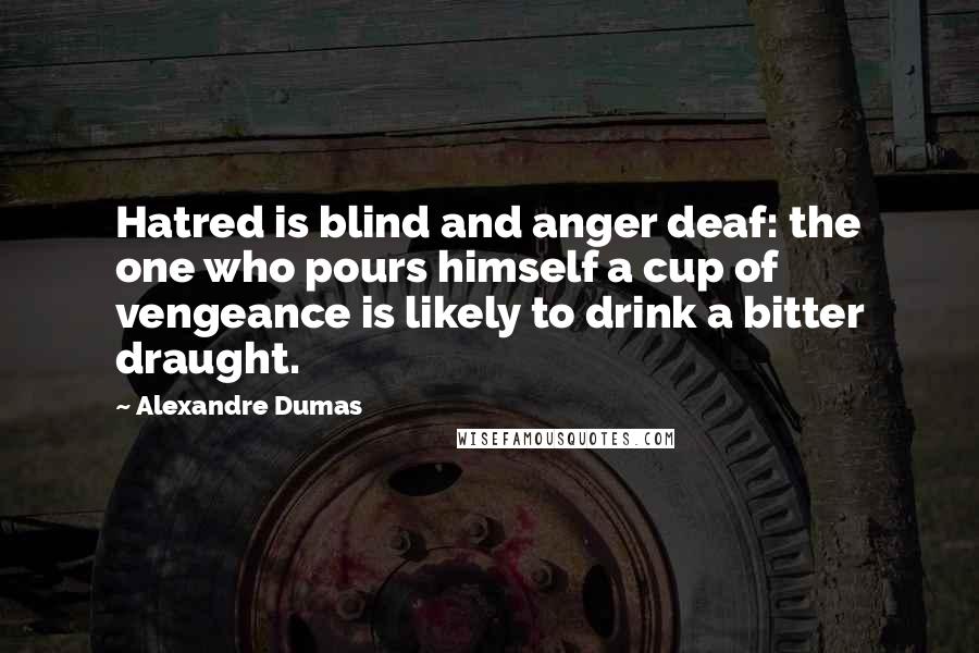 Alexandre Dumas Quotes: Hatred is blind and anger deaf: the one who pours himself a cup of vengeance is likely to drink a bitter draught.