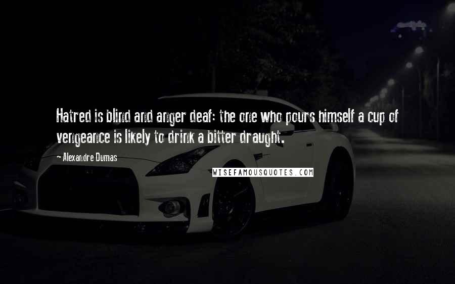 Alexandre Dumas Quotes: Hatred is blind and anger deaf: the one who pours himself a cup of vengeance is likely to drink a bitter draught.