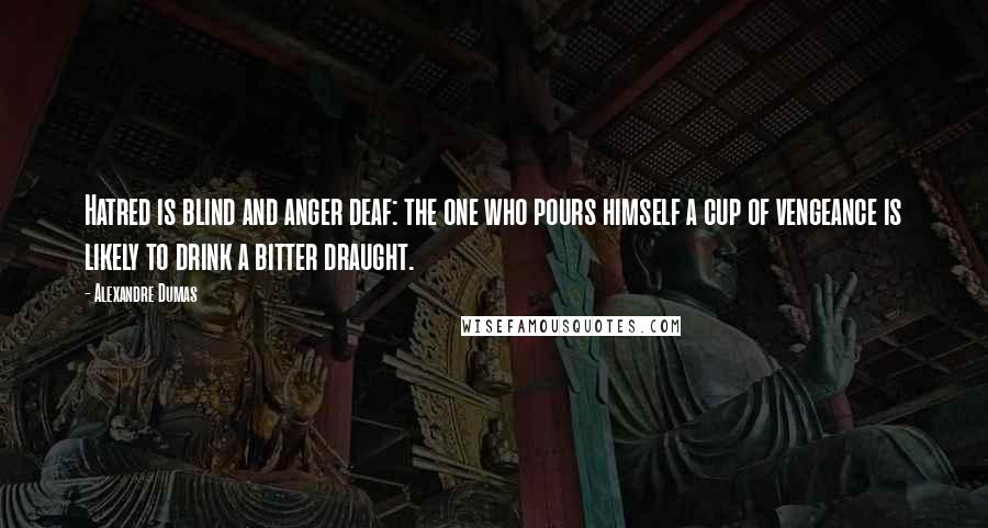 Alexandre Dumas Quotes: Hatred is blind and anger deaf: the one who pours himself a cup of vengeance is likely to drink a bitter draught.