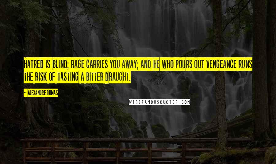 Alexandre Dumas Quotes: Hatred is blind; rage carries you away; and he who pours out vengeance runs the risk of tasting a bitter draught.