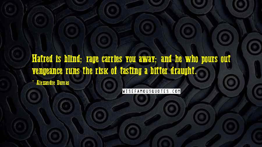 Alexandre Dumas Quotes: Hatred is blind; rage carries you away; and he who pours out vengeance runs the risk of tasting a bitter draught.