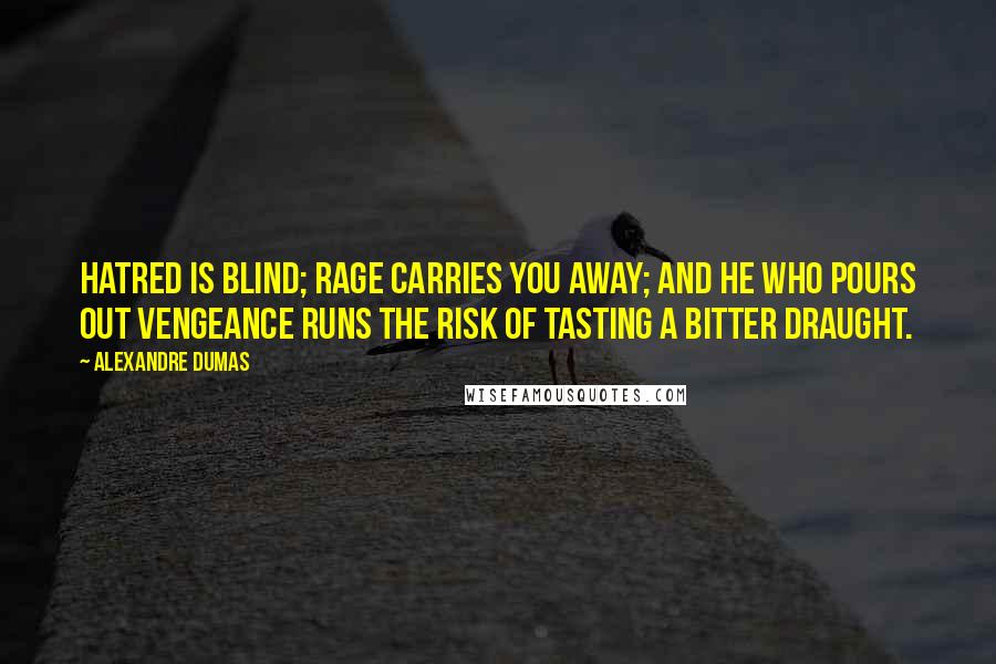 Alexandre Dumas Quotes: Hatred is blind; rage carries you away; and he who pours out vengeance runs the risk of tasting a bitter draught.