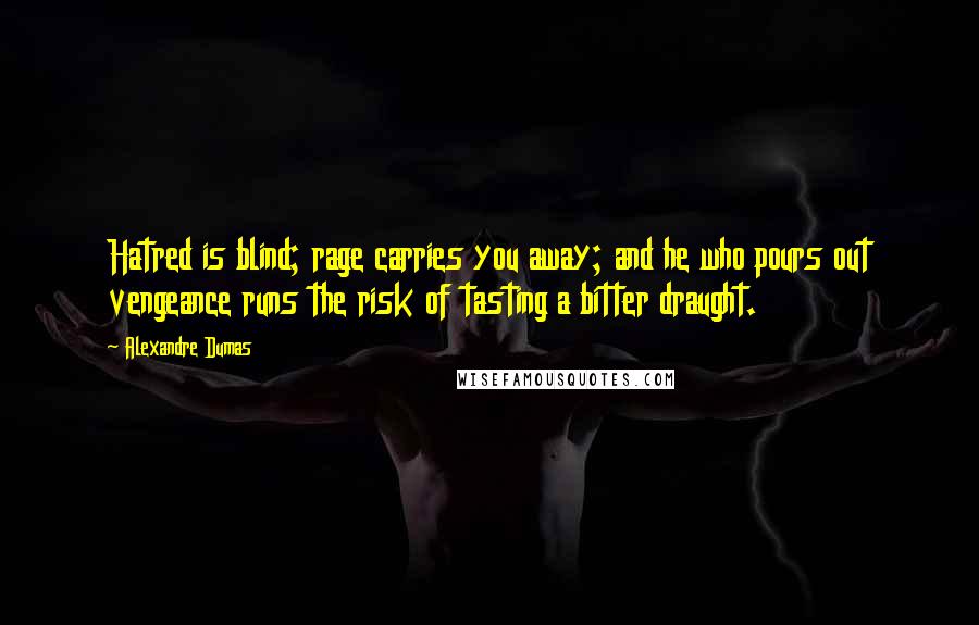 Alexandre Dumas Quotes: Hatred is blind; rage carries you away; and he who pours out vengeance runs the risk of tasting a bitter draught.