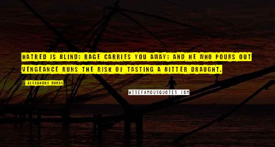 Alexandre Dumas Quotes: Hatred is blind; rage carries you away; and he who pours out vengeance runs the risk of tasting a bitter draught.