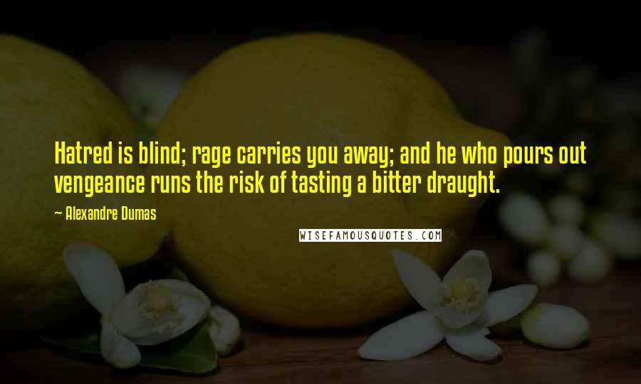 Alexandre Dumas Quotes: Hatred is blind; rage carries you away; and he who pours out vengeance runs the risk of tasting a bitter draught.