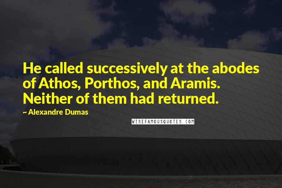 Alexandre Dumas Quotes: He called successively at the abodes of Athos, Porthos, and Aramis. Neither of them had returned.