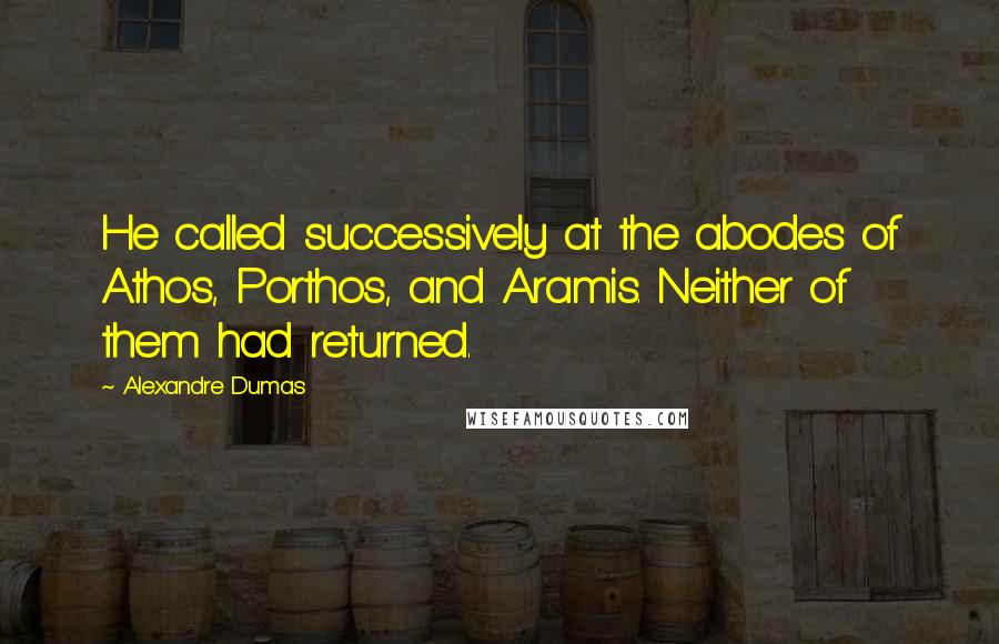 Alexandre Dumas Quotes: He called successively at the abodes of Athos, Porthos, and Aramis. Neither of them had returned.