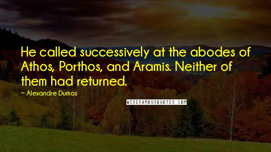 Alexandre Dumas Quotes: He called successively at the abodes of Athos, Porthos, and Aramis. Neither of them had returned.