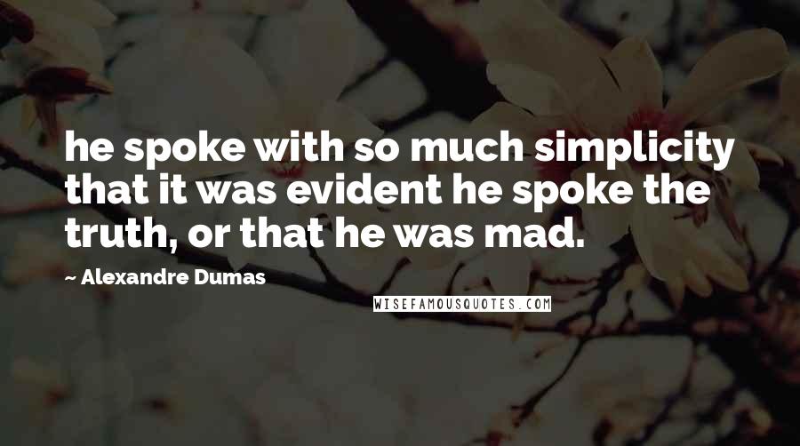 Alexandre Dumas Quotes: he spoke with so much simplicity that it was evident he spoke the truth, or that he was mad.