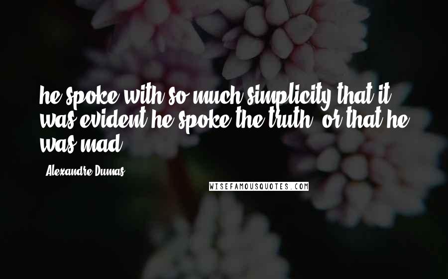 Alexandre Dumas Quotes: he spoke with so much simplicity that it was evident he spoke the truth, or that he was mad.