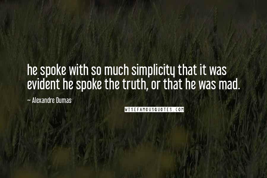 Alexandre Dumas Quotes: he spoke with so much simplicity that it was evident he spoke the truth, or that he was mad.