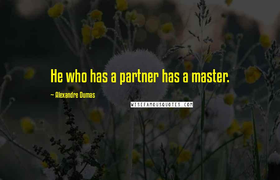 Alexandre Dumas Quotes: He who has a partner has a master.