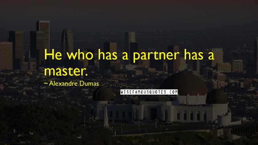 Alexandre Dumas Quotes: He who has a partner has a master.
