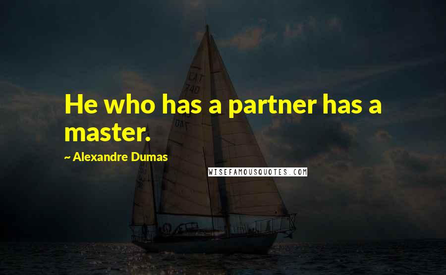 Alexandre Dumas Quotes: He who has a partner has a master.