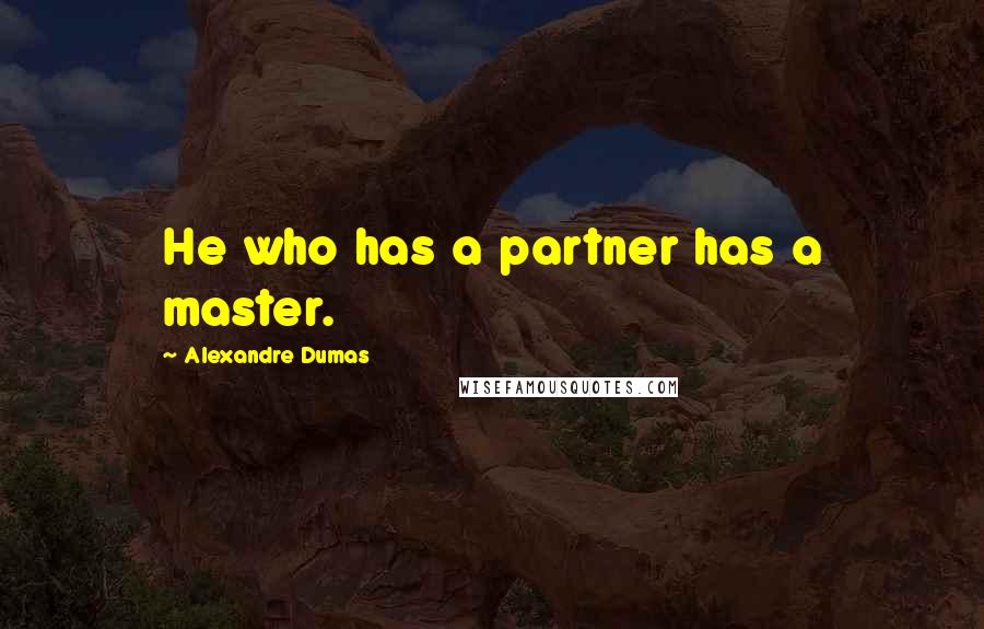 Alexandre Dumas Quotes: He who has a partner has a master.
