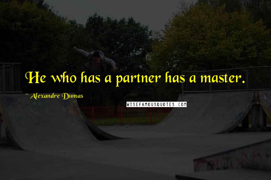 Alexandre Dumas Quotes: He who has a partner has a master.