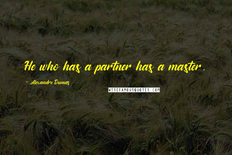 Alexandre Dumas Quotes: He who has a partner has a master.