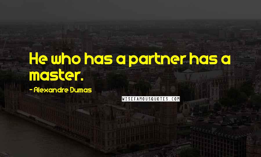 Alexandre Dumas Quotes: He who has a partner has a master.